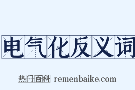 电气化反义词是什么意思的图片